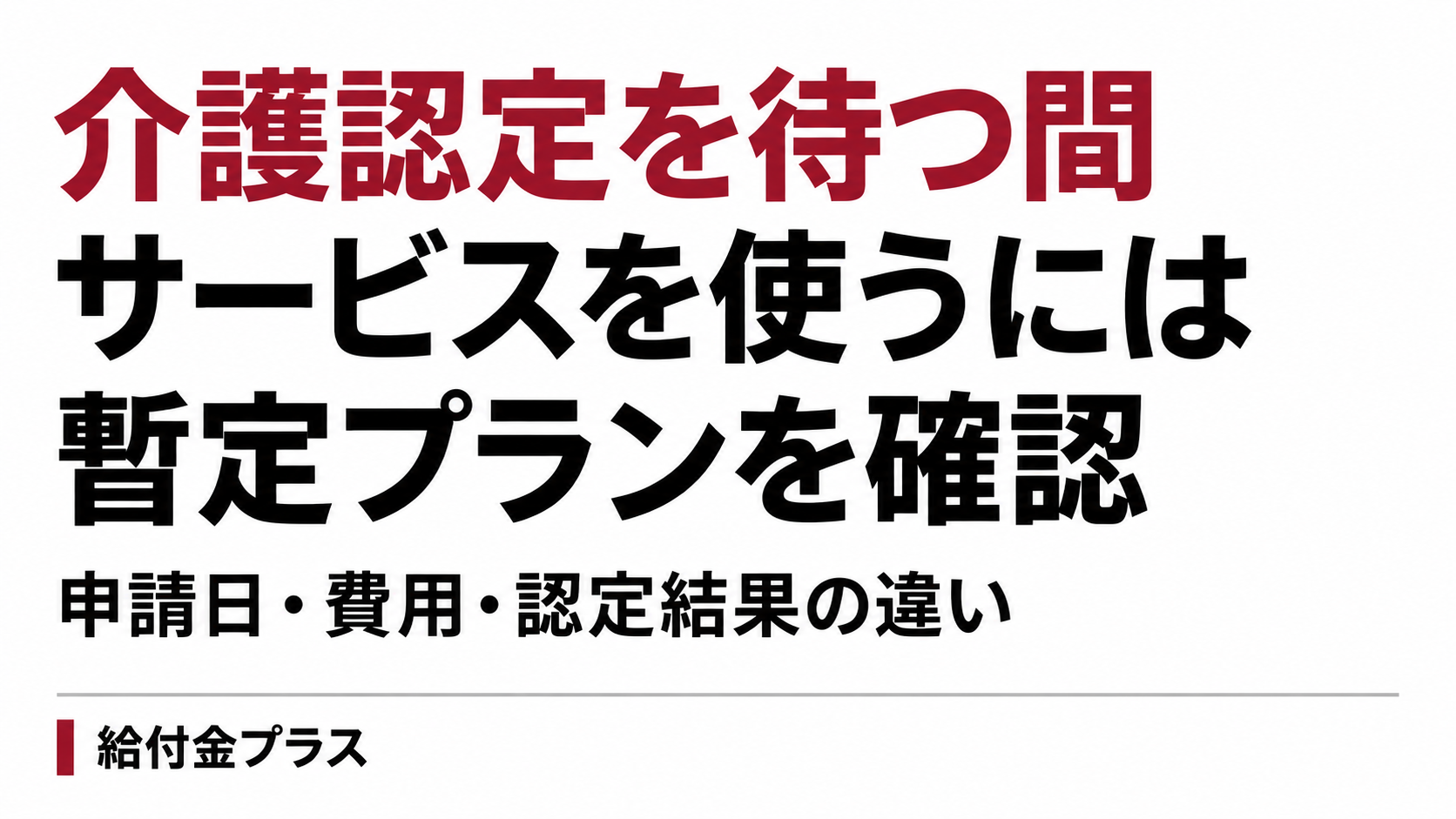 介護認定を待つ間。サービスを使うには。暫定プランを確認。申請日・費用・認定結果の違い。給付金プラス